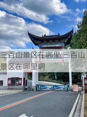 三百山景区在哪里,三百山景区在哪里啊