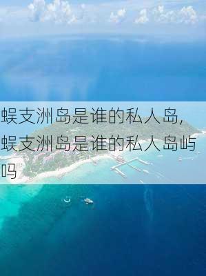 蜈支洲岛是谁的私人岛,蜈支洲岛是谁的私人岛屿吗