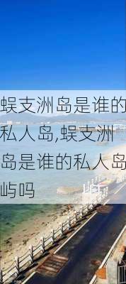 蜈支洲岛是谁的私人岛,蜈支洲岛是谁的私人岛屿吗