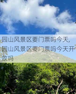 园山风景区要门票吗今天,园山风景区要门票吗今天开放吗