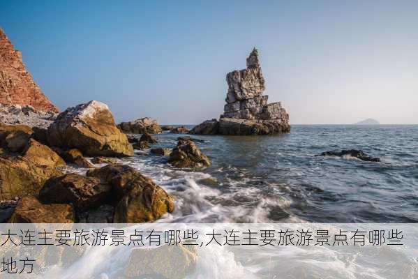 大连主要旅游景点有哪些,大连主要旅游景点有哪些地方