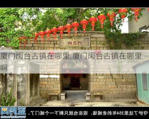 厦门闽台古镇在哪里,厦门闽台古镇在哪里啊