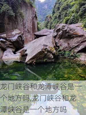 龙门峡谷和龙潭峡谷是一个地方吗,龙门峡谷和龙潭峡谷是一个地方吗