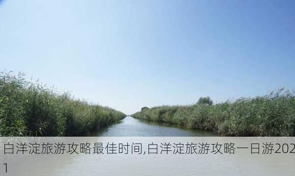 白洋淀旅游攻略最佳时间,白洋淀旅游攻略一日游2021