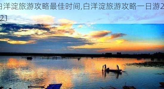 白洋淀旅游攻略最佳时间,白洋淀旅游攻略一日游2021