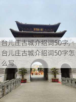 台儿庄古城介绍词50字,台儿庄古城介绍词50字怎么写