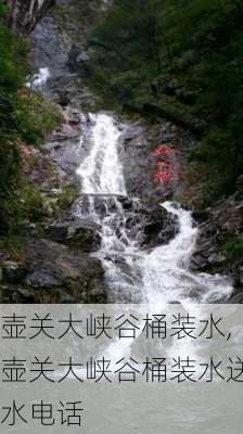 壶关大峡谷桶装水,壶关大峡谷桶装水送水电话