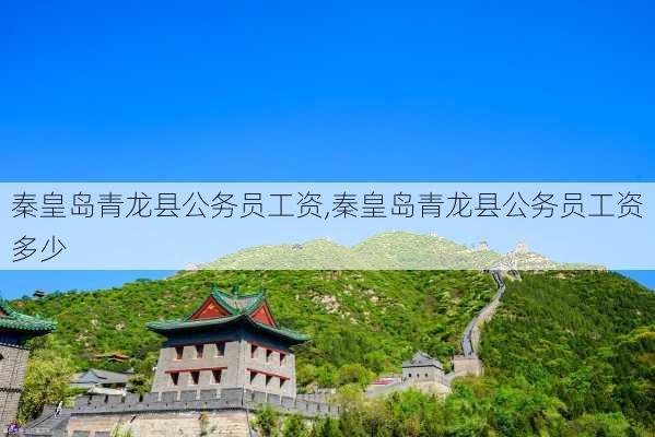 秦皇岛青龙县公务员工资,秦皇岛青龙县公务员工资多少