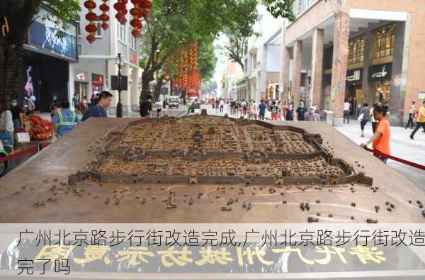 广州北京路步行街改造完成,广州北京路步行街改造完了吗