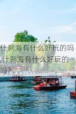 什刹海有什么好玩的吗,什刹海有什么好玩的吗?