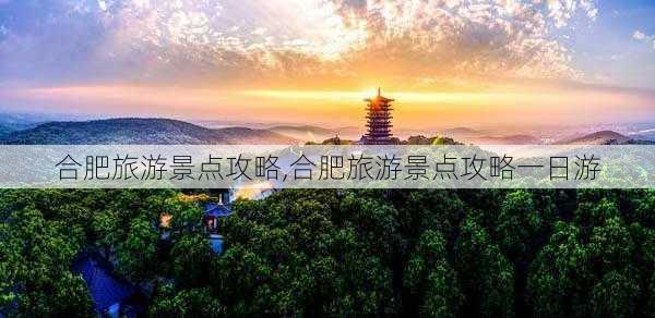 合肥旅游景点攻略,合肥旅游景点攻略一日游