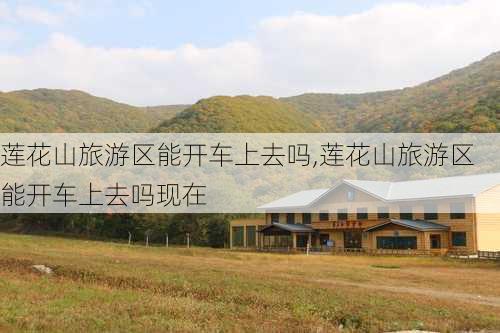 莲花山旅游区能开车上去吗,莲花山旅游区能开车上去吗现在