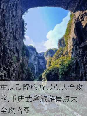 重庆武隆旅游景点大全攻略,重庆武隆旅游景点大全攻略图