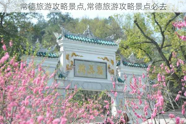 常德旅游攻略景点,常德旅游攻略景点必去