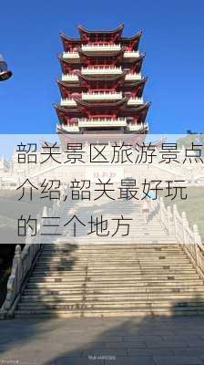 韶关景区旅游景点介绍,韶关最好玩的三个地方