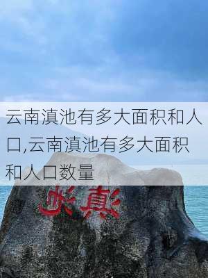 云南滇池有多大面积和人口,云南滇池有多大面积和人口数量