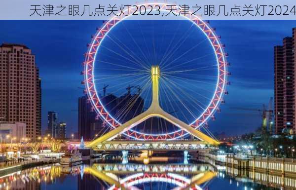 天津之眼几点关灯2023,天津之眼几点关灯2024