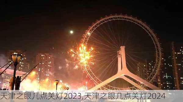 天津之眼几点关灯2023,天津之眼几点关灯2024