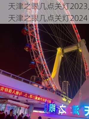 天津之眼几点关灯2023,天津之眼几点关灯2024