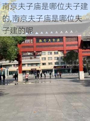 南京夫子庙是哪位夫子建的,南京夫子庙是哪位夫子建的呢