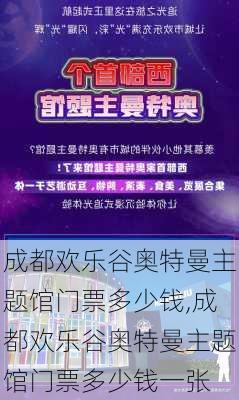 成都欢乐谷奥特曼主题馆门票多少钱,成都欢乐谷奥特曼主题馆门票多少钱一张