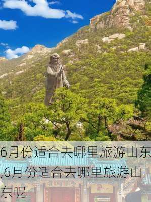 6月份适合去哪里旅游山东,6月份适合去哪里旅游山东呢