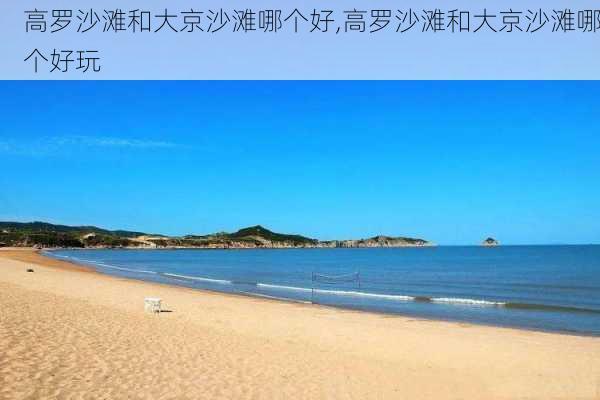 高罗沙滩和大京沙滩哪个好,高罗沙滩和大京沙滩哪个好玩