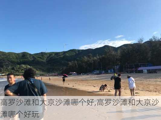 高罗沙滩和大京沙滩哪个好,高罗沙滩和大京沙滩哪个好玩