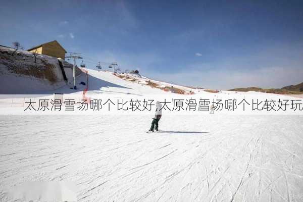 太原滑雪场哪个比较好,太原滑雪场哪个比较好玩