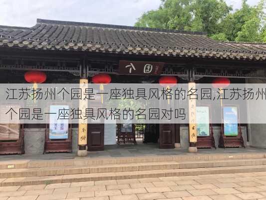 江苏扬州个园是一座独具风格的名园,江苏扬州个园是一座独具风格的名园对吗