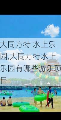 大同方特 水上乐园,大同方特水上乐园有哪些游乐项目