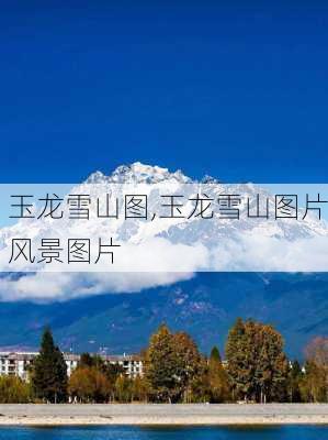 玉龙雪山图,玉龙雪山图片风景图片