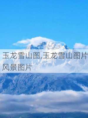 玉龙雪山图,玉龙雪山图片风景图片