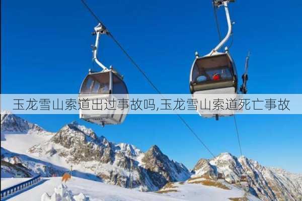 玉龙雪山索道出过事故吗,玉龙雪山索道死亡事故