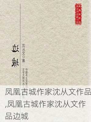 凤凰古城作家沈从文作品,凤凰古城作家沈从文作品边城