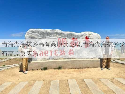 青海湖海拔多高有高原反应吗,青海湖海拔多少有高原反应吗