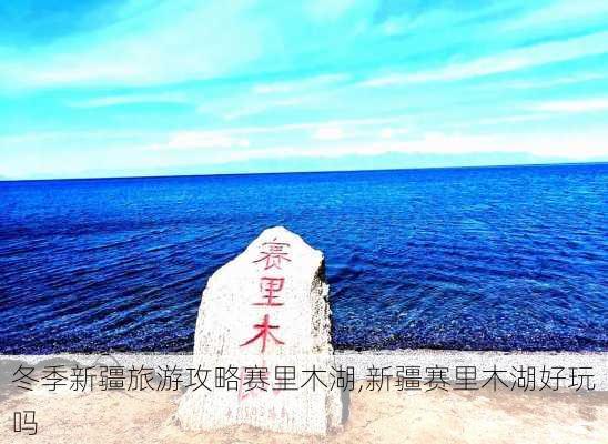 冬季新疆旅游攻略赛里木湖,新疆赛里木湖好玩吗