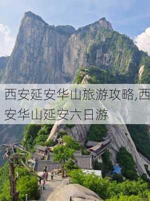 西安延安华山旅游攻略,西安华山延安六日游