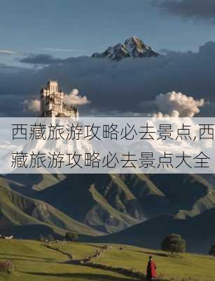 西藏旅游攻略必去景点,西藏旅游攻略必去景点大全