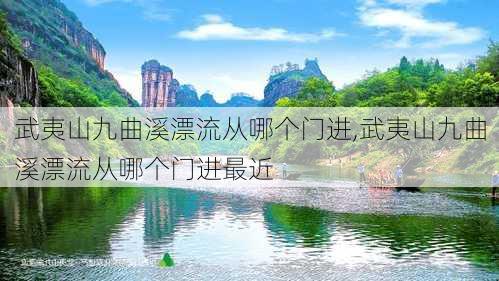 武夷山九曲溪漂流从哪个门进,武夷山九曲溪漂流从哪个门进最近