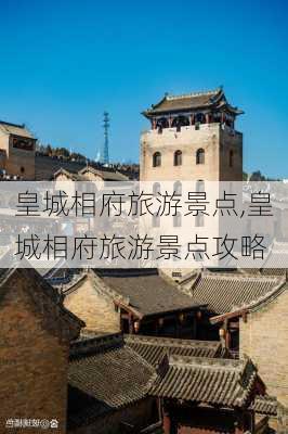 皇城相府旅游景点,皇城相府旅游景点攻略