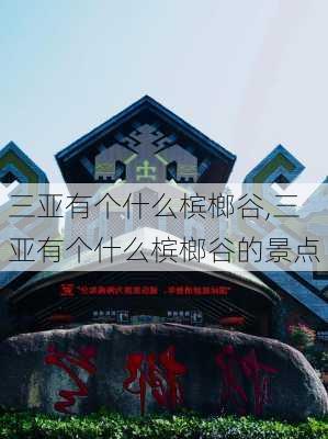 三亚有个什么槟榔谷,三亚有个什么槟榔谷的景点