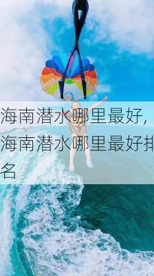 海南潜水哪里最好,海南潜水哪里最好排名