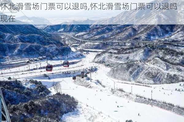 怀北滑雪场门票可以退吗,怀北滑雪场门票可以退吗现在