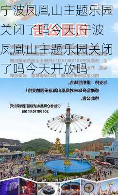 宁波凤凰山主题乐园关闭了吗今天,宁波凤凰山主题乐园关闭了吗今天开放吗