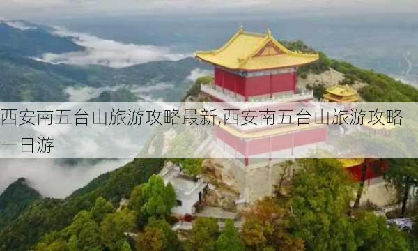 西安南五台山旅游攻略最新,西安南五台山旅游攻略一日游