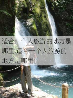 适合一个人旅游的地方是哪里,适合一个人旅游的地方是哪里的