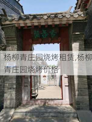 杨柳青庄园烧烤租赁,杨柳青庄园烧烤价格