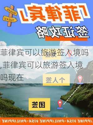 菲律宾可以旅游签入境吗,菲律宾可以旅游签入境吗现在