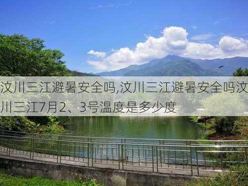 汶川三江避暑安全吗,汶川三江避暑安全吗汶川三江7月2、3号温度是多少度